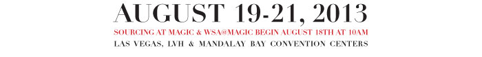 AUGUST 19-21, 2013 SOUCING AT MAGIC & WSA@MAGIC BEGIN AUGUST 18TH AT 10AM LAS VEGAS, LVH & MANDALAY BAY CONVENTION CENTERS 